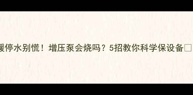 图片 🔥地暖停水别慌！增压泵会烧吗？5招教你科学保设备🔥⚠️1