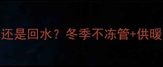 地暖先开几进水还是回水冬季不冻管供暖效果翻倍全攻略
