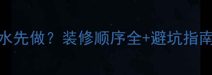 地暖先装还是防水先做装修顺序全避坑指南附施工步骤图解