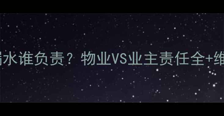 图片 🔥地暖入户管漏水谁负责？物业VS业主责任全+维修省钱攻略🔥2