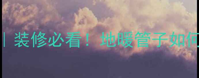 图片 🔥地暖全屋安装指南｜装修必看！地暖管子如何选位置+避坑全攻略2