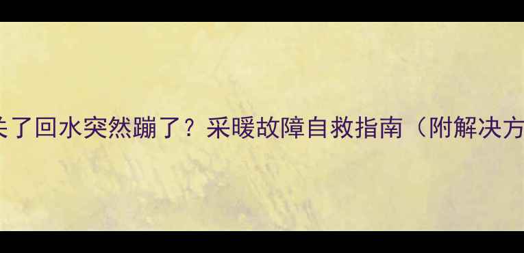 图片 🔥地暖关了回水突然蹦了？采暖故障自救指南（附解决方案）🔥1