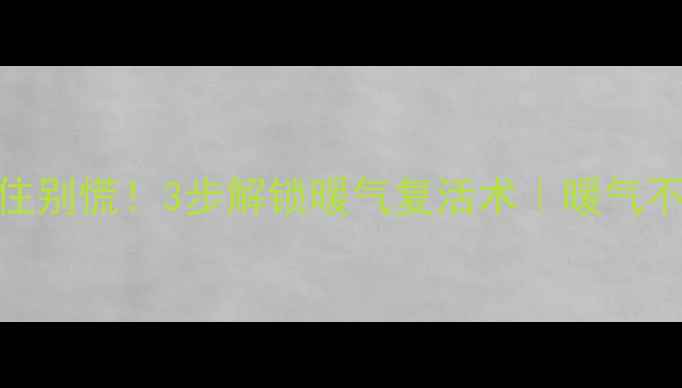 图片 🔥地暖冻住别慌！3步解锁暖气复活术｜暖气不热全攻略