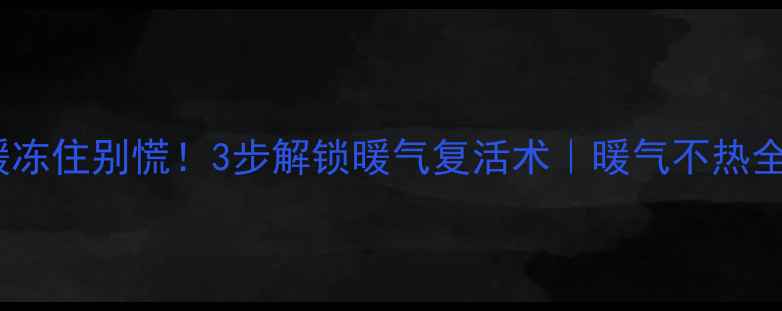 图片 🔥地暖冻住别慌！3步解锁暖气复活术｜暖气不热全攻略1