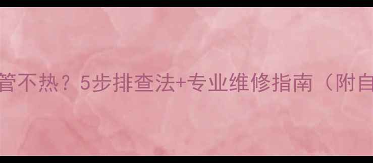 图片 🔥地暖出水管不热？5步排查法+专业维修指南（附自检清单）🔥