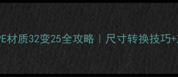 地暖分水器PE材质32变25全攻略尺寸转换技巧施工避坑指南