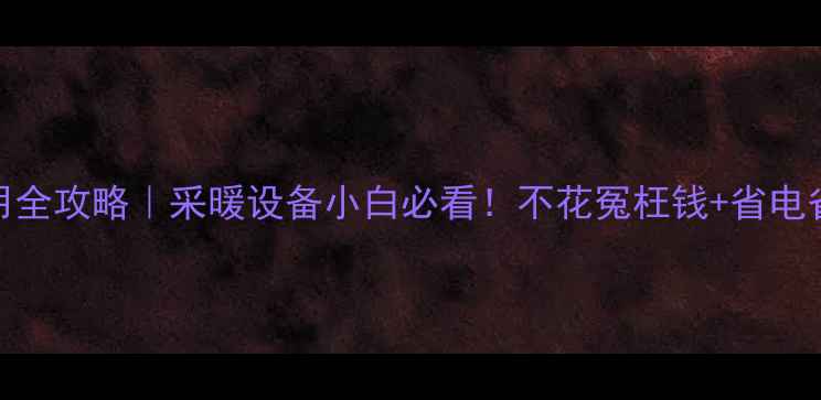 地暖分水器使用全攻略采暖设备小白必看不花冤枉钱省电省钱技巧大公开