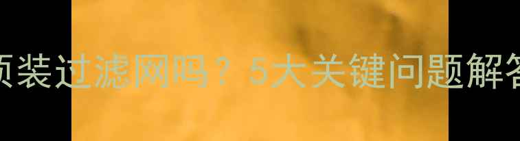 地暖分水器必须装过滤网吗5大关键问题解答选购避坑指南