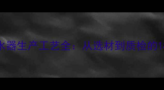 图片 🔥地暖分水器生产工艺全：从选材到质检的18道工序🔥