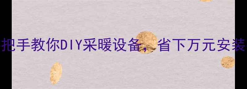 图片 🔥地暖分配器安装全攻略手把手教你DIY采暖设备，省下万元安装费！附避坑指南+验收技巧1