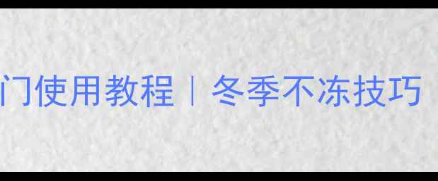 地暖分集水器放水阀门使用教程冬季不冻技巧采暖设备维护全攻略