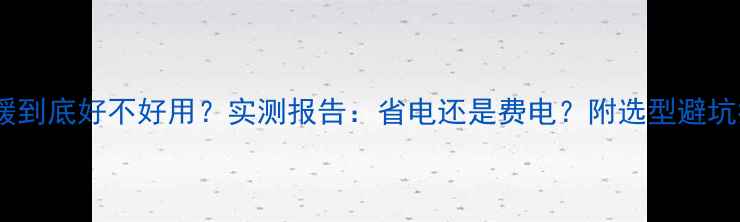 地暖到底好不好用实测报告省电还是费电附选型避坑指南
