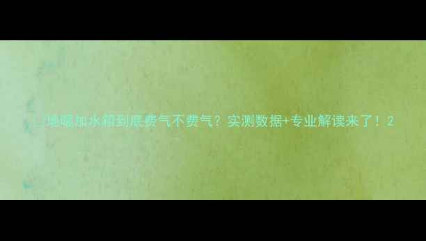 地暖加水箱到底费气不费气实测数据专业解读来了
