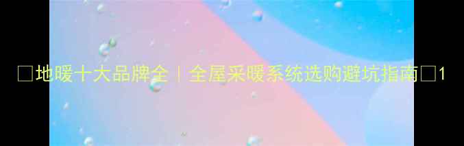 图片 🔥地暖十大品牌全｜全屋采暖系统选购避坑指南✨1