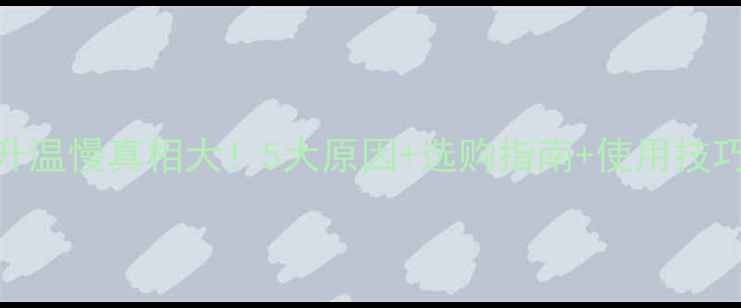 地暖升温慢真相大5大原因选购指南使用技巧全公开