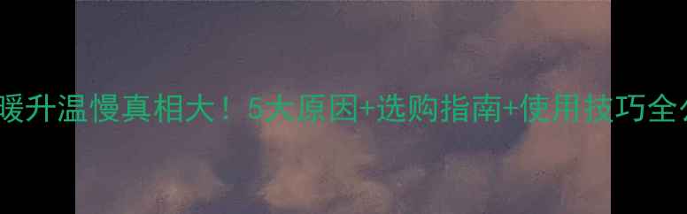 图片 🔥地暖升温慢真相大！5大原因+选购指南+使用技巧全公开1