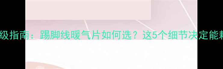 地暖升级指南踢脚线暖气片如何选这5个细节决定能耗与颜值