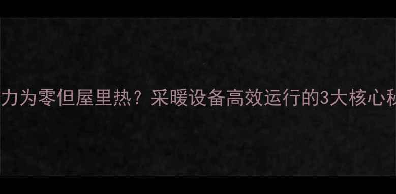 图片 🔥地暖压力为零但屋里热？采暖设备高效运行的3大核心秘诀！🔥2