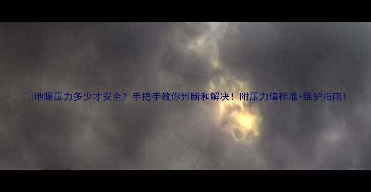 地暖压力多少才安全手把手教你判断和解决附压力值标准维护指南