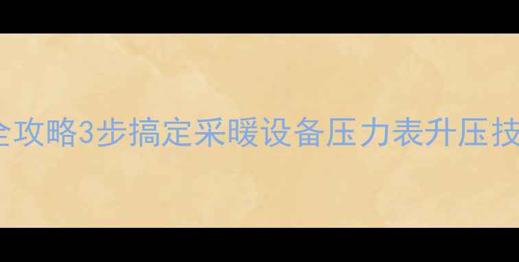 图片 🔥地暖压力表升压操作全攻略3步搞定采暖设备压力表升压技巧（附图文教程）❄️1
