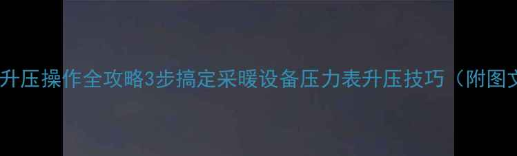 地暖压力表升压操作全攻略3步搞定采暖设备压力表升压技巧附图文教程