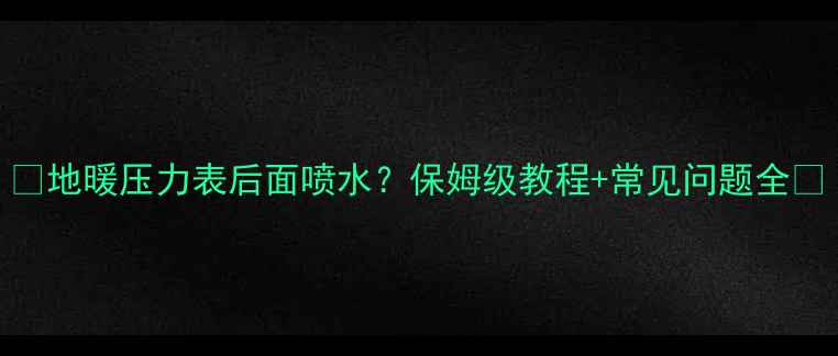 图片 🔥地暖压力表后面喷水？保姆级教程+常见问题全🔥