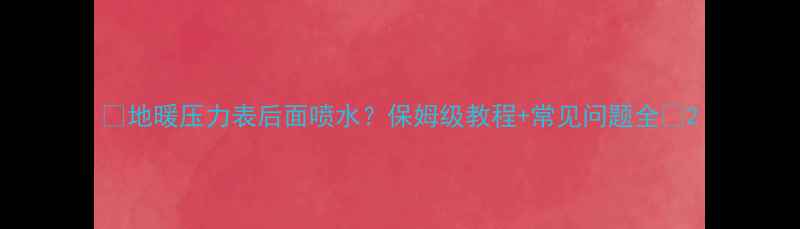 地暖压力表后面喷水保姆级教程常见问题全