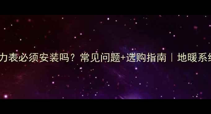 图片 🔥地暖压力表必须安装吗？常见问题+选购指南｜地暖系统维护全1