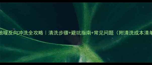 图片 🔥地暖反向冲洗全攻略｜清洗步骤+避坑指南+常见问题（附清洗成本清单）