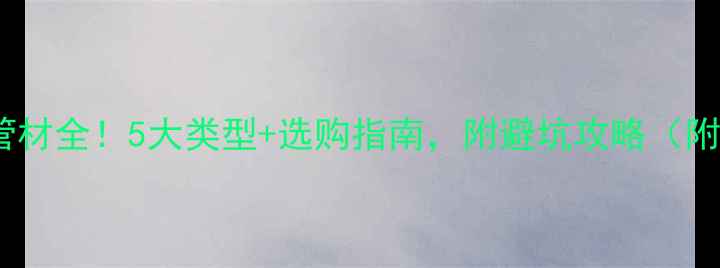 地暖发热管材全5大类型选购指南附避坑攻略附实测数据