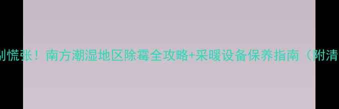 图片 🔥地暖发霉别慌张！南方潮湿地区除霉全攻略+采暖设备保养指南（附清洁步骤图）1