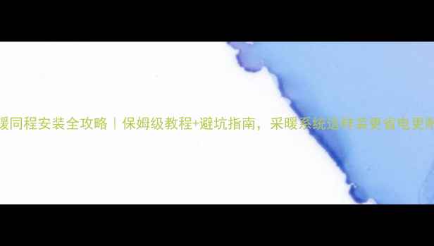 图片 🔥地暖同程安装全攻略｜保姆级教程+避坑指南，采暖系统这样装更省电更耐用！