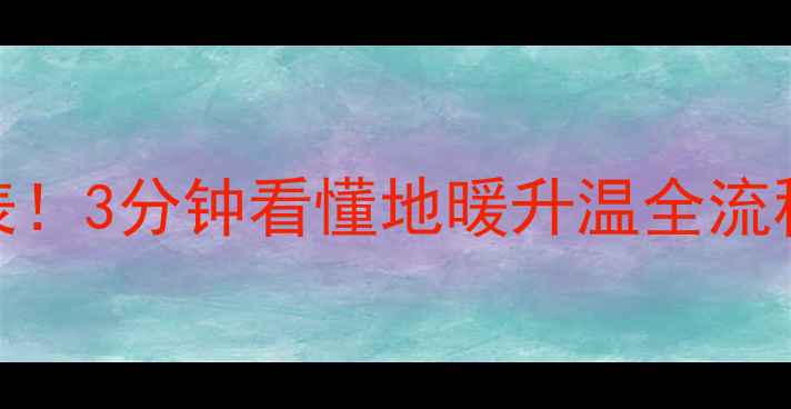 地暖启动时间表3分钟看懂地暖升温全流程附实用技巧