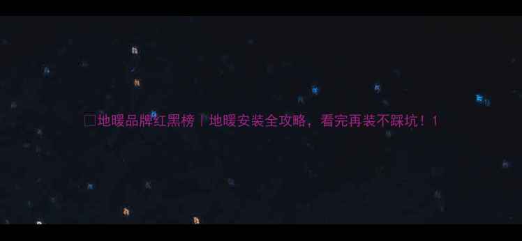 图片 🔥地暖品牌红黑榜｜地暖安装全攻略，看完再装不踩坑！1