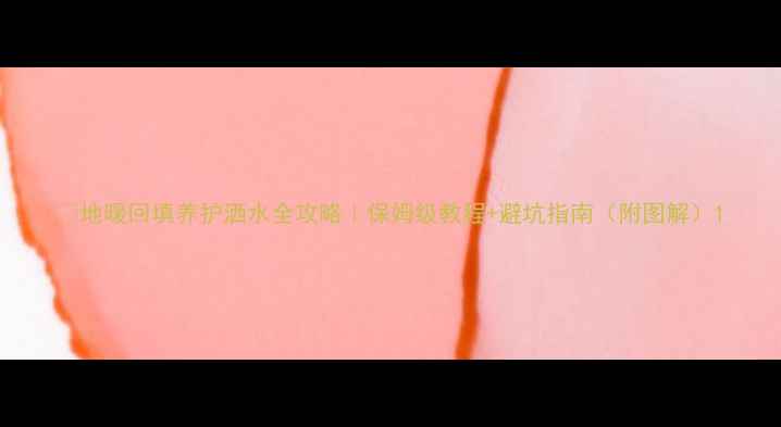 地暖回填养护洒水全攻略保姆级教程避坑指南附图解