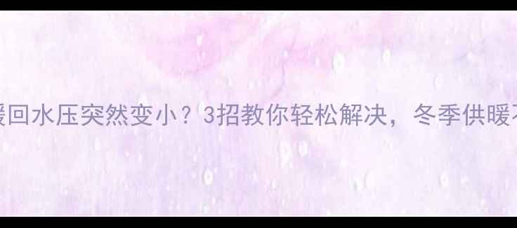 地暖回水压突然变小3招教你轻松解决冬季供暖不愁