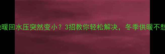 图片 🔥地暖回水压突然变小？3招教你轻松解决，冬季供暖不愁！1