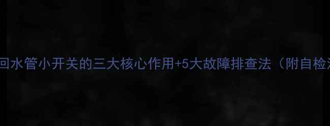 地暖回水管小开关的三大核心作用5大故障排查法附自检清单