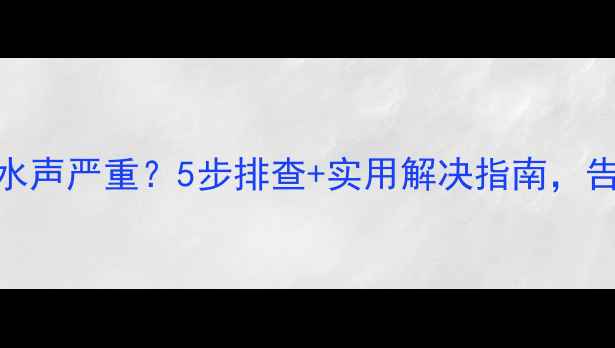图片 🔥地暖回水管流水声严重？5步排查+实用解决指南，告别水帘洞困扰！
