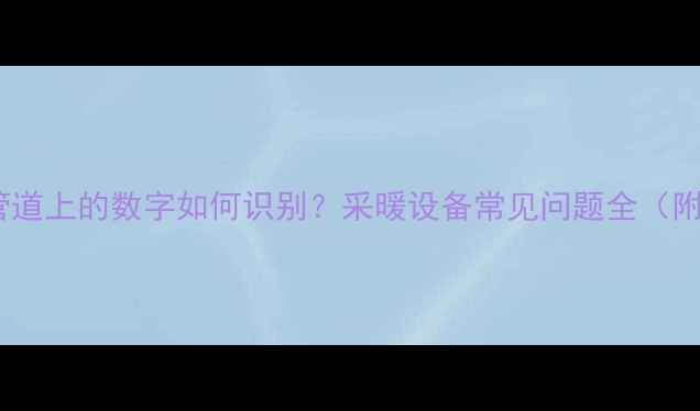 图片 🔥地暖回水管道上的数字如何识别？采暖设备常见问题全（附图文教程）1