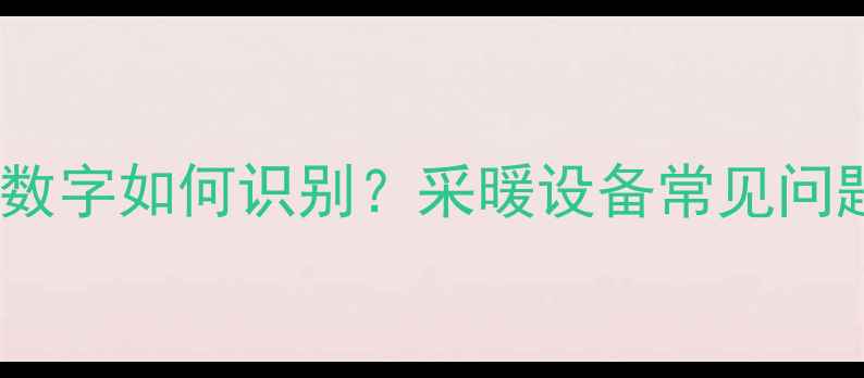 地暖回水管道上的数字如何识别采暖设备常见问题全附图文教程