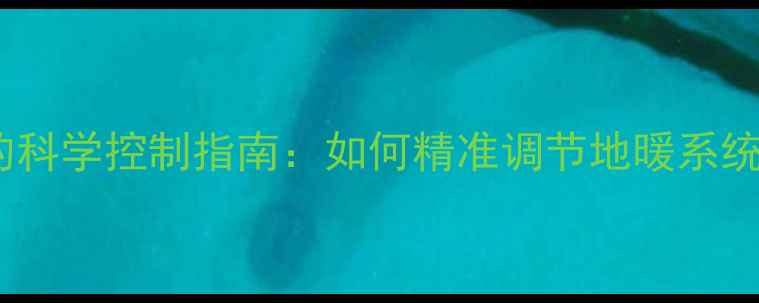 图片 🔥地暖地面温度与室内温度的科学控制指南：如何精准调节地暖系统，打造冬暖夏凉的舒适空间1