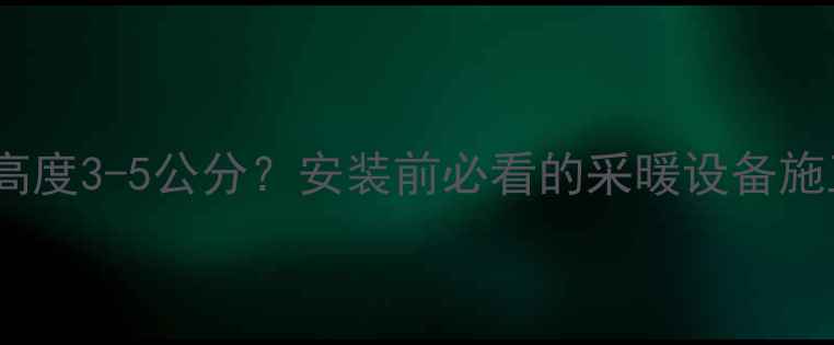 图片 🔥地暖地面高度3-5公分？安装前必看的采暖设备施工全攻略✅2