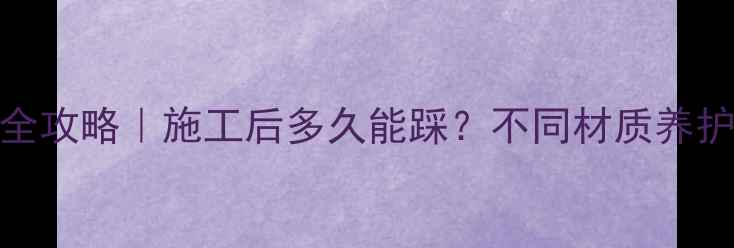 地暖垫层养护全攻略施工后多久能踩不同材质养护时间表大公开