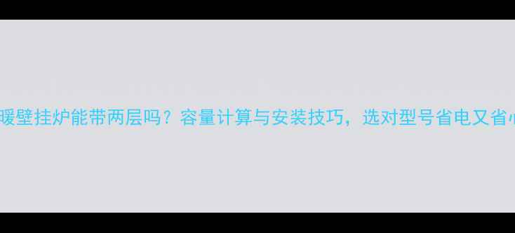 图片 🔥地暖壁挂炉能带两层吗？容量计算与安装技巧，选对型号省电又省心！1