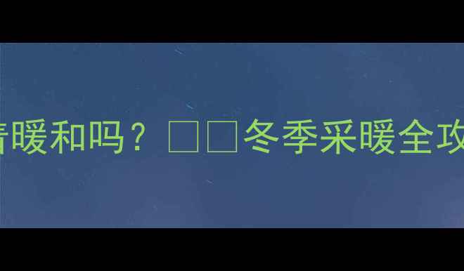 图片 🔥地暖壁炉24小时开着暖和吗？❄️冬季采暖全攻略+省电技巧大公开！