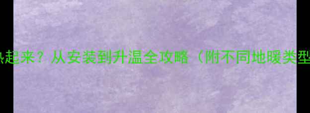 图片 🔥地暖多久能热起来？从安装到升温全攻略（附不同地暖类型升温时间表）1