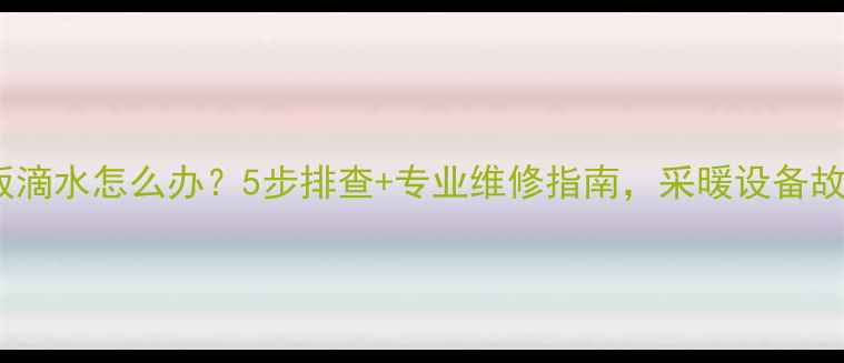 地暖天花板滴水怎么办5步排查专业维修指南采暖设备故障全解决