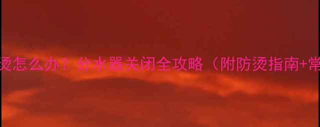 图片 🔥地暖太烫怎么办？分水器关闭全攻略（附防烫指南+常见误区）