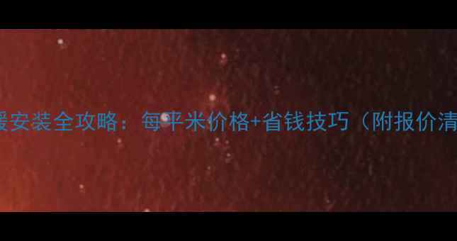 地暖安装全攻略每平米价格省钱技巧附报价清单
